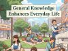 10 Ways General Knowledge Enhances Everyday Life General Knowledge